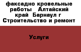 факсадно-кровельные работы - Алтайский край, Барнаул г. Строительство и ремонт » Услуги   . Алтайский край